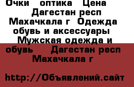 Очки - оптика › Цена ­ 500 - Дагестан респ., Махачкала г. Одежда, обувь и аксессуары » Мужская одежда и обувь   . Дагестан респ.,Махачкала г.